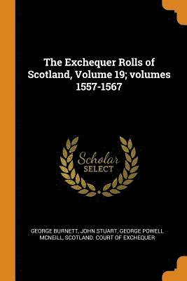 The Exchequer Rolls of Scotland, Volume 19; volumes 1557-1567 1
