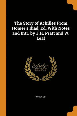 Homerus - Story of Achilles From Homer's Iliad, Ed. With Notes and Intr. by J.H. Pratt and W. Leaf, Häftad