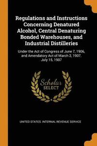 bokomslag Regulations and Instructions Concerning Denatured Alcohol, Central Denaturing Bonded Warehouses, and Industrial Distilleries
