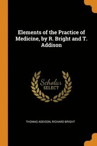 bokomslag Elements of the Practice of Medicine, by R. Bright and T. Addison
