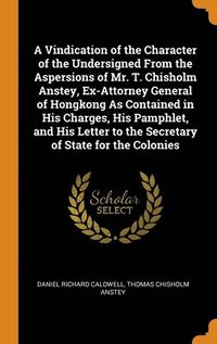 bokomslag A Vindication of the Character of the Undersigned From the Aspersions of Mr. T. Chisholm Anstey, Ex-Attorney General of Hongkong As Contained in His Charges, His Pamphlet, and His Letter to the