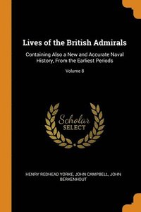 bokomslag Lives Of The British Admirals: Containing Also A New And Accurate Naval History, From The Earliest Periods; Volume 8