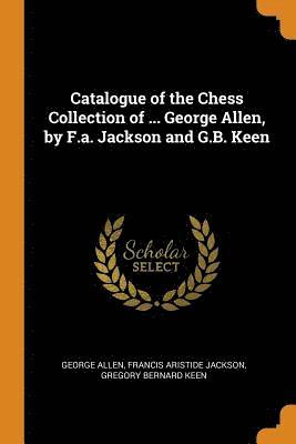 bokomslag Catalogue of the Chess Collection of ... George Allen, by F.a. Jackson and G.B. Keen