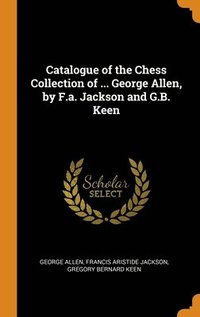 bokomslag Catalogue of the Chess Collection of ... George Allen, by F.a. Jackson and G.B. Keen