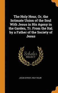 bokomslag The Holy Hour, Or, the Intimate Union of the Soul With Jesus in His Agony in the Garden, Tr. From the Ital. by a Father of the Society of Jesus