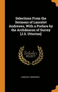 bokomslag Selections From the Sermons of Lancelot Andrewes, With a Preface by the Archdeacon of Surrey [J.S. Utterton]