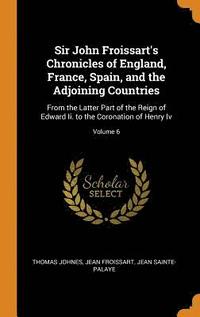 bokomslag Sir John Froissart's Chronicles Of England, France, Spain, And The Adjoining Countries: From The Latter Part Of The Reign Of Edward Ii. To The Coronat