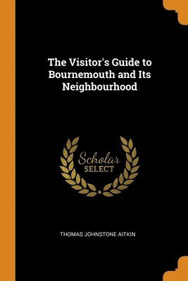 Thomas Johnstone Aitkin - Visitor's Guide to Bournemouth and Its Neighbourhood, Häftad