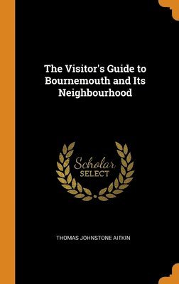 Thomas Johnstone Aitkin - Visitor's Guide to Bournemouth and Its Neighbourhood, Inbunden