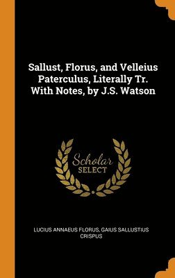 Sallust, Florus, and Velleius Paterculus, Literally Tr. With Notes, by J.S. Watson 1