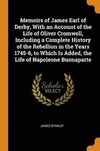 bokomslag Memoirs of James Earl of Derby, With an Account of the Life of Oliver Cromwell, Including a Complete History of the Rebellion in the Years 1745-6, to Which Is Added, the Life of Napoleone Buonaparte