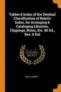 bokomslag Tables & Index of the Decimal Classification of Relativ Index, for Arranging & Cataloging Libraries, Clippings, Notes, Etc. 3D Ed., Rev. & Enl