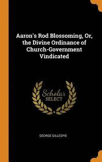 bokomslag Aaron's Rod Blossoming, Or, the Divine Ordinance of Church-Government Vindicated