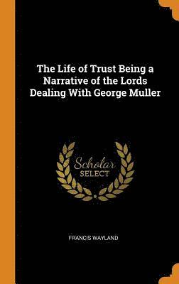 The Life of Trust Being a Narrative of the Lords Dealing With George Muller 1