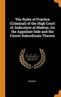 bokomslag The Rules of Practice (Criminal) of the High Court of Judicature at Madras, On the Appellate Side and the Courts Subordinate Thereto