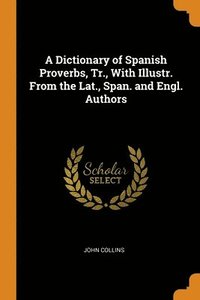bokomslag A Dictionary of Spanish Proverbs, Tr., With Illustr. From the Lat., Span. and Engl. Authors