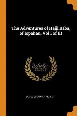 The Adventures of Hajji Baba, of Ispahan, Vol I of III 1