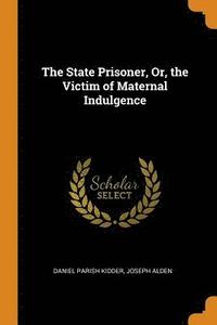bokomslag The State Prisoner, Or, the Victim of Maternal Indulgence