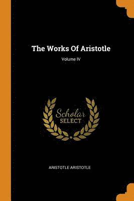 The Works Of Aristotle; Volume IV 1