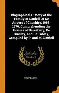 bokomslag Biographical History of the Family of Daniell Or De Anyers of Cheshire, 1066-1876, Comprehending the Houses of Daresbury, De Bradley, and De Tabley, Compiled by P. and M. Daniell