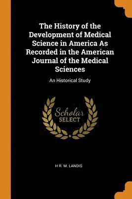 bokomslag The History of the Development of Medical Science in America As Recorded in the American Journal of the Medical Sciences
