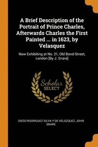 bokomslag A Brief Description of the Portrait of Prince Charles, Afterwards Charles the First Painted ... in 1623, by Velasquez