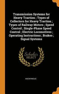 bokomslag Transmission Systems for Heavy Traction; Types of Collectors for Heavy Traction; Types of Railway Motors; Speed Control; Single-Phase Speed Control; Electric Locomotives; Operating Instructions;