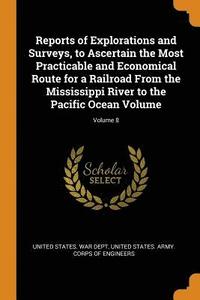 bokomslag Reports of Explorations and Surveys, to Ascertain the Most Practicable and Economical Route for a Railroad From the Mississippi River to the Pacific Ocean Volume; Volume 8