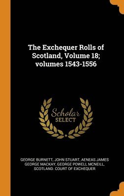 The Exchequer Rolls of Scotland, Volume 18; volumes 1543-1556 1