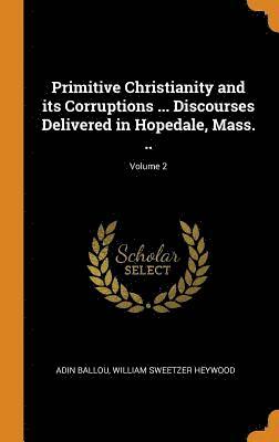 Primitive Christianity and its Corruptions ... Discourses Delivered in Hopedale, Mass. ..; Volume 2 1