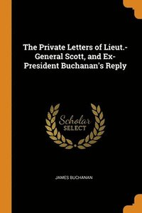 bokomslag The Private Letters of Lieut.-General Scott, and Ex-President Buchanan's Reply