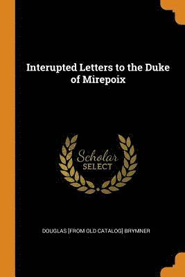 Interupted Letters to the Duke of Mirepoix 1