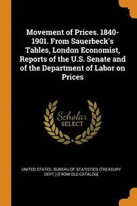 bokomslag Movement of Prices. 1840-1901. From Sauerbeck's Tables, London Economist, Reports of the U.S. Senate and of the Department of Labor on Prices