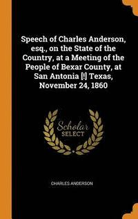 bokomslag Speech of Charles Anderson, esq., on the State of the Country, at a Meeting of the People of Bexar County, at San Antonia [!] Texas, November 24, 1860