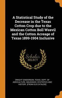 bokomslag A Statistical Study of the Decrease in the Texas Cotton Crop due to the Mexican Cotton Boll Weevil and the Cotton Acreage of Texas 1899-1904 Inclusive