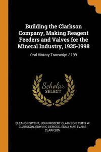 bokomslag Building the Clarkson Company, Making Reagent Feeders and Valves for the Mineral Industry, 1935-1998