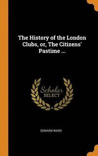 bokomslag The History of the London Clubs, or, The Citizens' Pastime ...