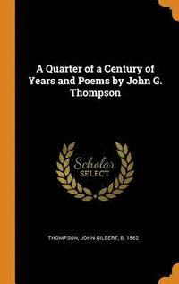 bokomslag A Quarter of a Century of Years and Poems by John G. Thompson