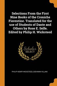 bokomslag Selections From the First Nine Books of the Croniche Fiorentine. Translated for the use of Students of Dante and Others by Rose E. Selfe. Edited by Philip H. Wicksteed