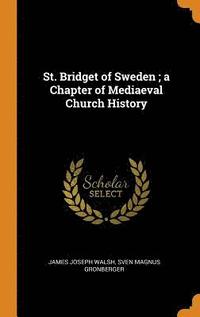 bokomslag St. Bridget of Sweden; A Chapter of Mediaeval Church History