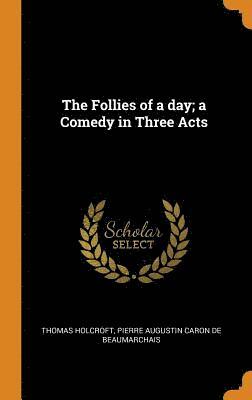 bokomslag The Follies of a day; a Comedy in Three Acts