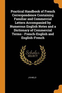 bokomslag Practical Handbook of French Correspondence Containing Familiar and Commercial Letters Accompanied by Numerous English Notes and a Dictionary of Commercial Terms - French-English and English-French