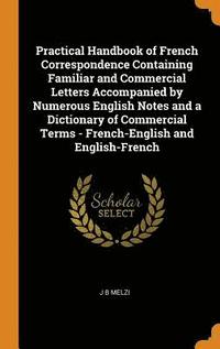 bokomslag Practical Handbook of French Correspondence Containing Familiar and Commercial Letters Accompanied by Numerous English Notes and a Dictionary of Commercial Terms - French-English and English-French
