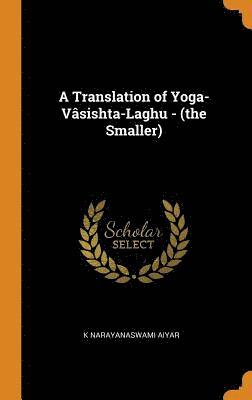 A Translation of Yoga-Vasishta-Laghu - (the Smaller) 1