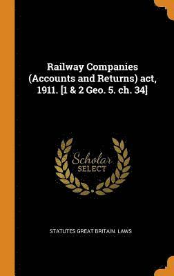 Railway Companies (Accounts and Returns) act, 1911. [1 & 2 Geo. 5. ch. 34] 1
