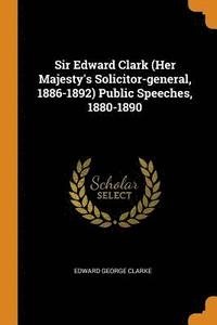 bokomslag Sir Edward Clark (Her Majesty's Solicitor-general, 1886-1892) Public Speeches, 1880-1890