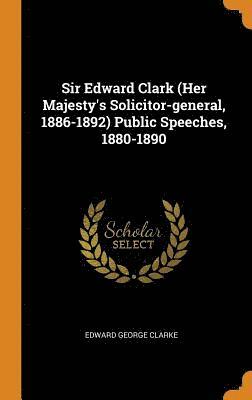 bokomslag Sir Edward Clark (Her Majesty's Solicitor-general, 1886-1892) Public Speeches, 1880-1890
