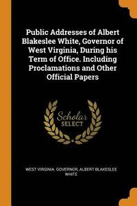 bokomslag Public Addresses of Albert Blakeslee White, Governor of West Virginia, During his Term of Office. Including Proclamations and Other Official Papers