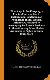 bokomslag First Steps in Bookkeeping; a Practical Introduction to Bookkeeping, Containing an Abundance of Drill Work in Arithmetic, Arranged to Accompany Bookman's Business Arithmetic or any Other Modern