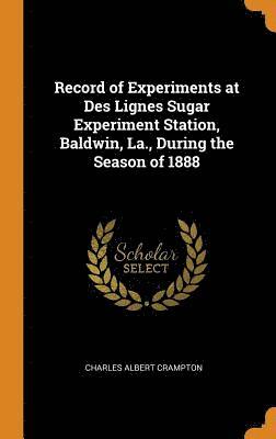 Record of Experiments at Des Lignes Sugar Experiment Station, Baldwin, La., During the Season of 1888 1